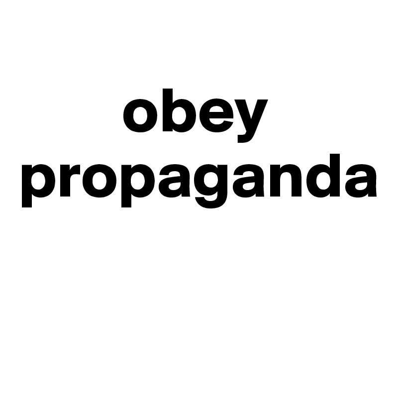          
        obey propaganda


