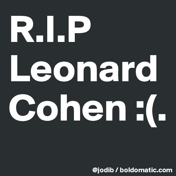 R.I.P Leonard Cohen :(.