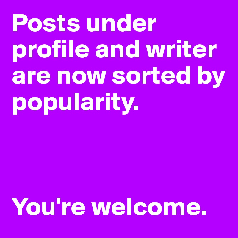 Posts under profile and writer are now sorted by popularity.



You're welcome.