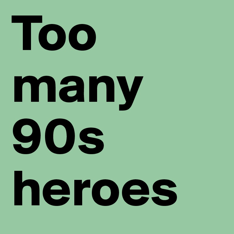 Too many 90s heroes