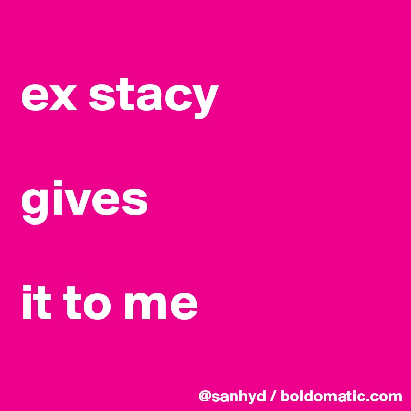 
ex stacy

gives

it to me
