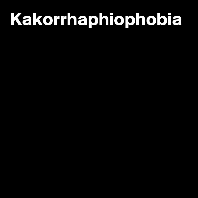 Kakorrhaphiophobia