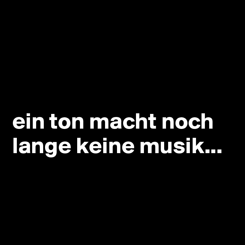 



ein ton macht noch lange keine musik...


