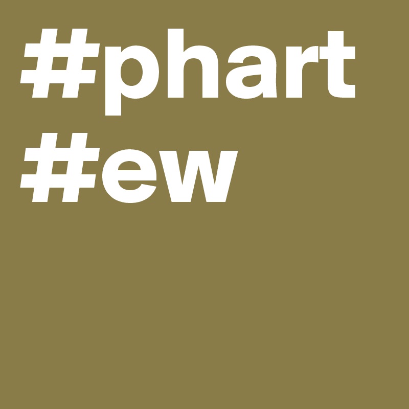 #phart
#ew