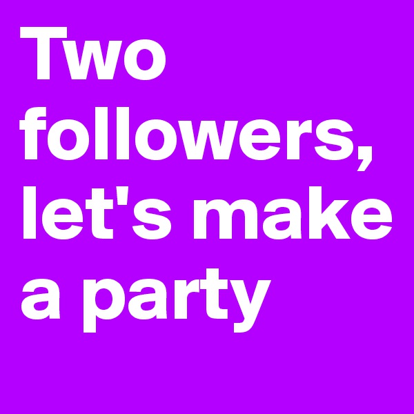 Two followers, let's make a party