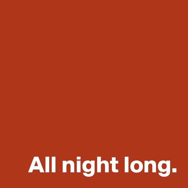 





    All night long.