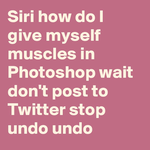 Siri how do I give myself muscles in Photoshop wait don't post to Twitter stop undo undo