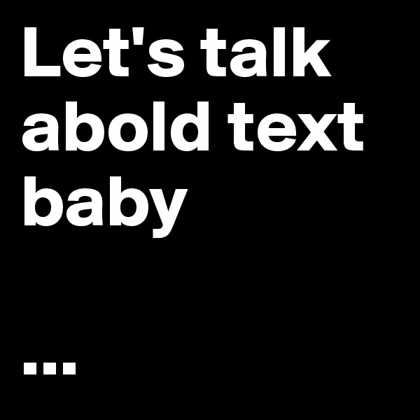 Let's talk abold text baby

...