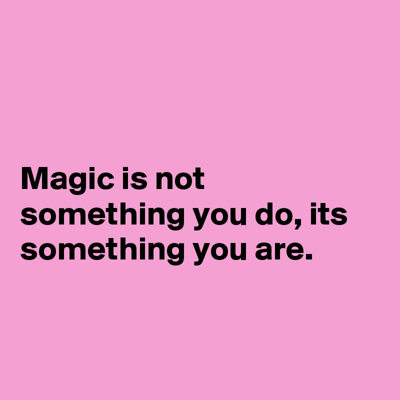 



Magic is not something you do, its something you are.


