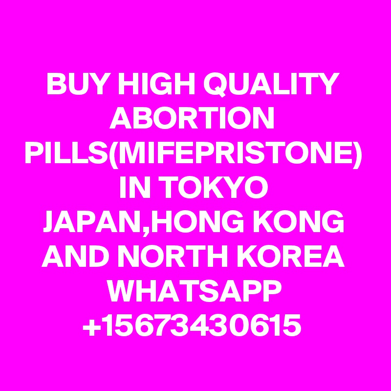 BUY HIGH QUALITY ABORTION PILLS(MIFEPRISTONE) IN TOKYO JAPAN,HONG KONG AND NORTH KOREA
WHATSAPP
+15673430615