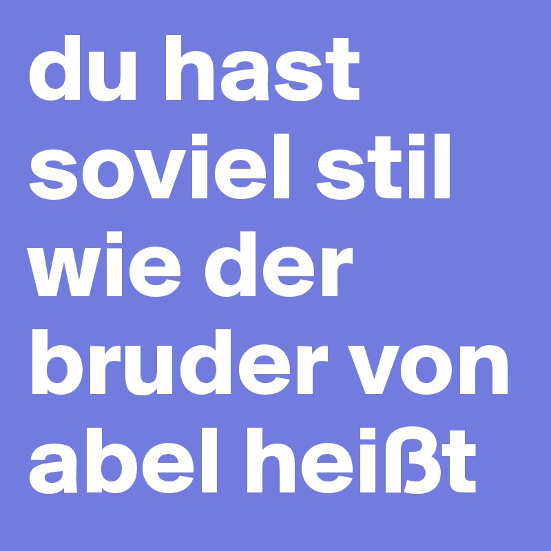 du hast soviel stil wie der bruder von abel heißt