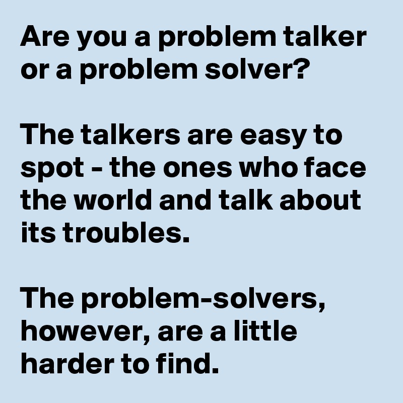 Are you a problem talker or a problem solver? The talkers are easy to ...