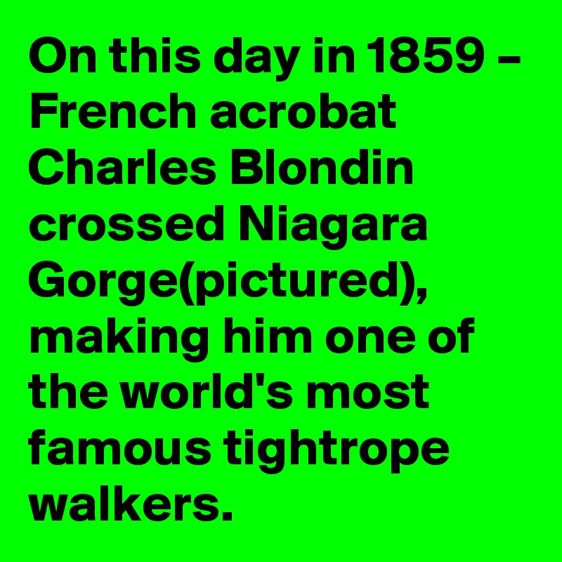 On this day in 1859 – French acrobat Charles Blondin crossed Niagara Gorge(pictured), making him one of the world's most famous tightrope walkers.