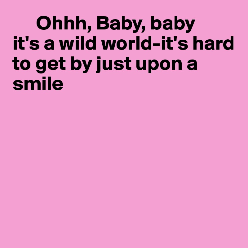 Ohhh Baby Baby It S A Wild World It S Hard To Get By Just Upon A Smile Post By Fionacatherine On Boldomatic