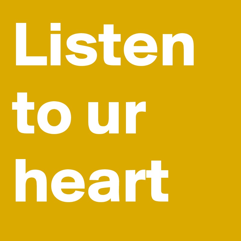 Listen to ur heart 