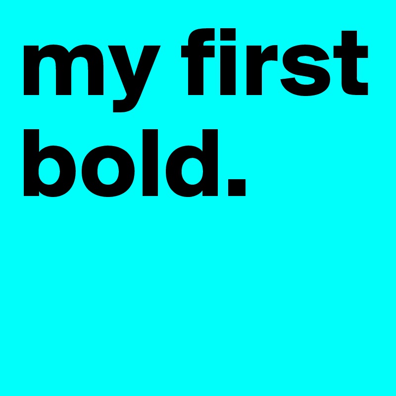 my first bold. 