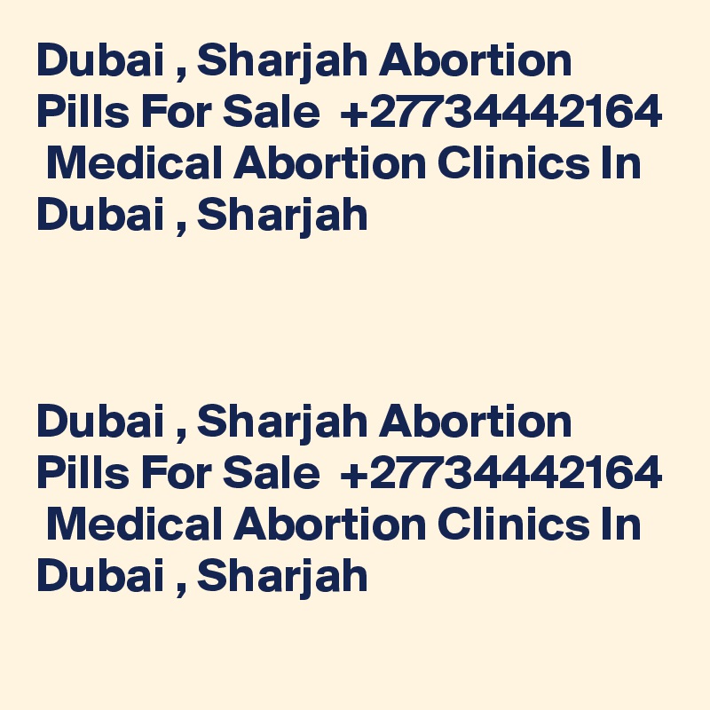 Dubai , Sharjah Abortion Pills For Sale  +27734442164  Medical Abortion Clinics In Dubai , Sharjah	



Dubai , Sharjah Abortion Pills For Sale  +27734442164  Medical Abortion Clinics In Dubai , Sharjah	