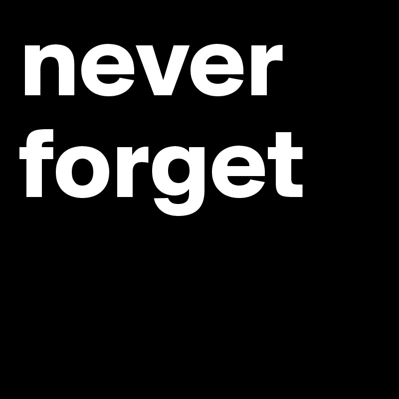 never forget