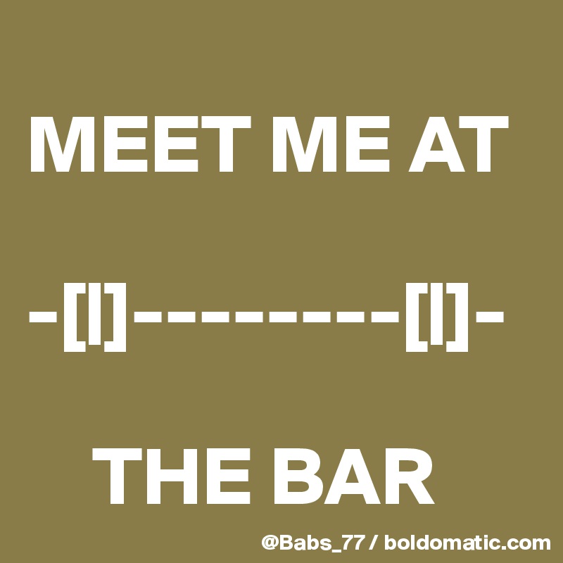 
MEET ME AT

-[|]--------[|]-

    THE BAR