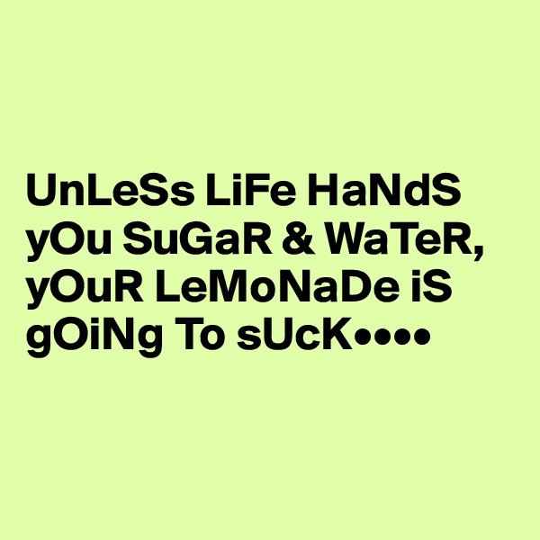 


UnLeSs LiFe HaNdS yOu SuGaR & WaTeR, yOuR LeMoNaDe iS gOiNg To sUcK••••


