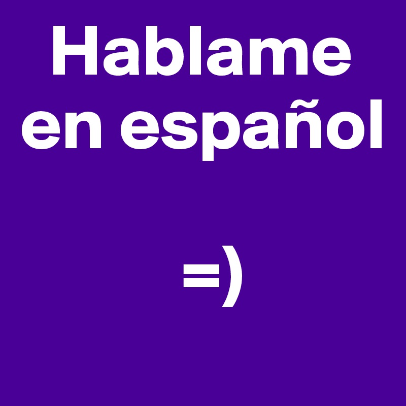   Hablame en español

           =)