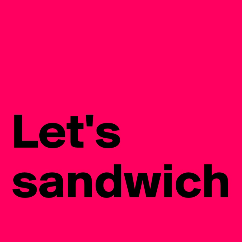 

Let's
sandwich