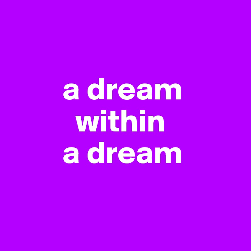 

        a dream
          within
        a dream

