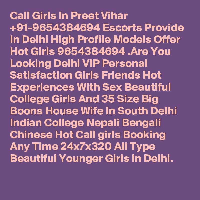Call Girls In Preet Vihar +91-9654384694 Escorts Provide In Delhi High Profile Models Offer Hot Girls 9654384694 .Are You Looking Delhi VIP Personal Satisfaction Girls Friends Hot Experiences With Sex Beautiful College Girls And 35 Size Big Boons House Wife In South Delhi Indian College Nepali Bengali Chinese Hot Call girls Booking Any Time 24x7x320 All Type Beautiful Younger Girls In Delhi.
