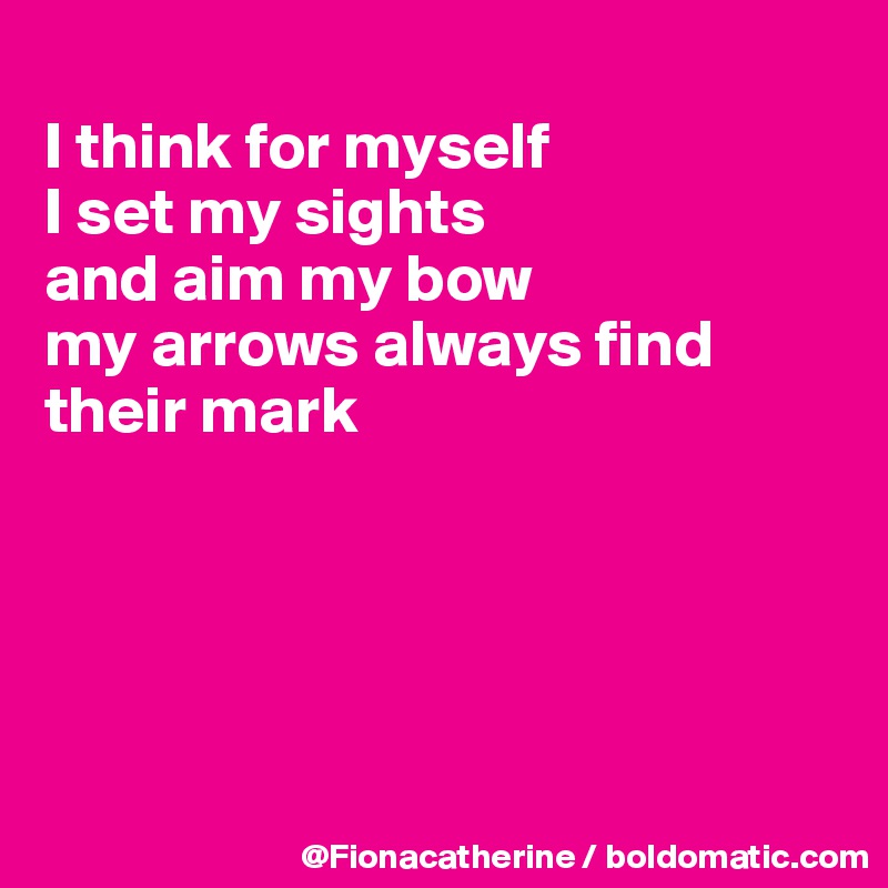 
I think for myself
I set my sights
and aim my bow
my arrows always find their mark






