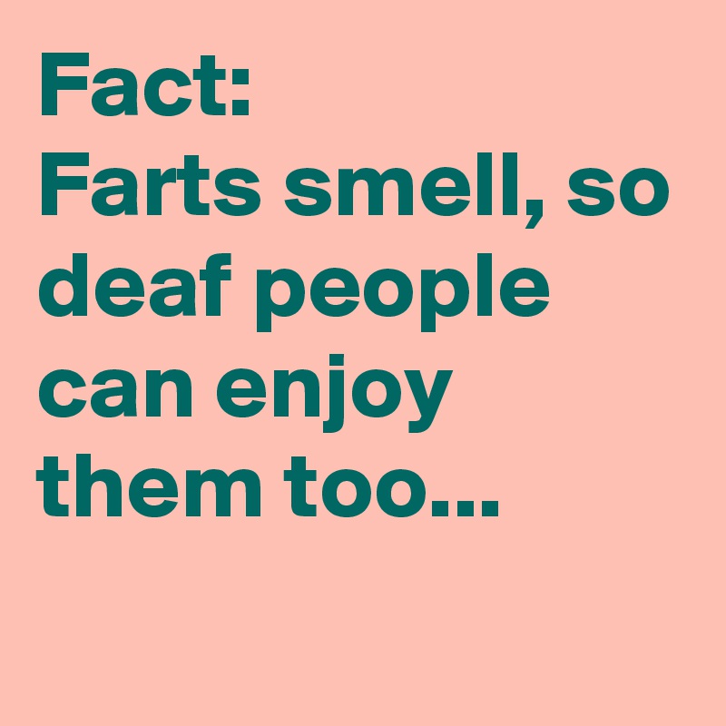 Fact: Farts smell, so deaf people can enjoy them too... - Post by ...