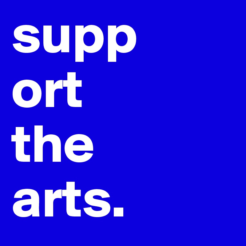 supp
ort
the
arts.              