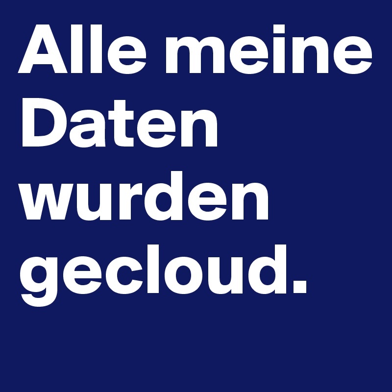 Alle meine Daten wurden gecloud.