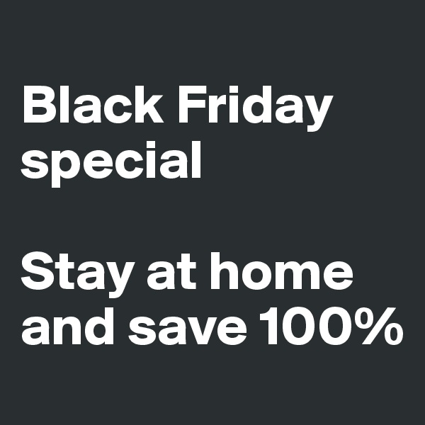 
Black Friday special

Stay at home and save 100%