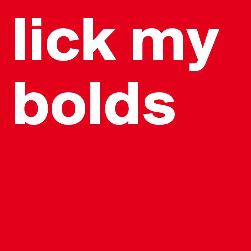 lick my
bolds