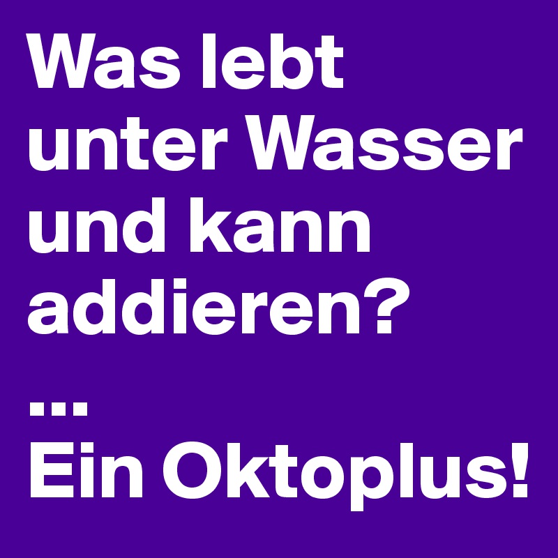 Was lebt unter Wasser und kann addieren?
...
Ein Oktoplus!