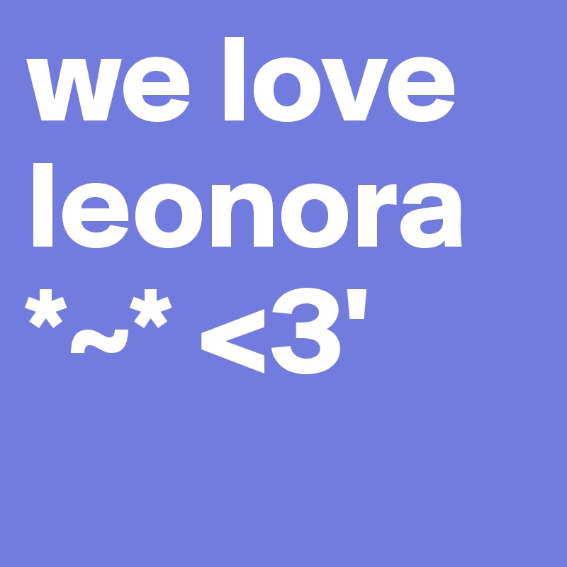 we love leonora *~* <3' 
