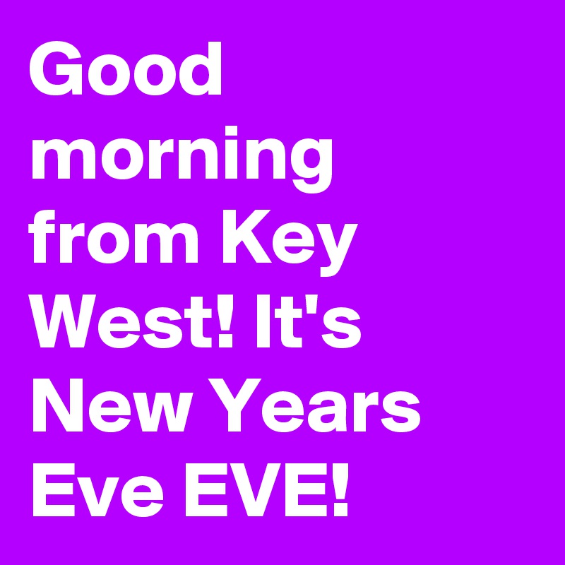 Good morning from Key West! It's New Years Eve EVE!