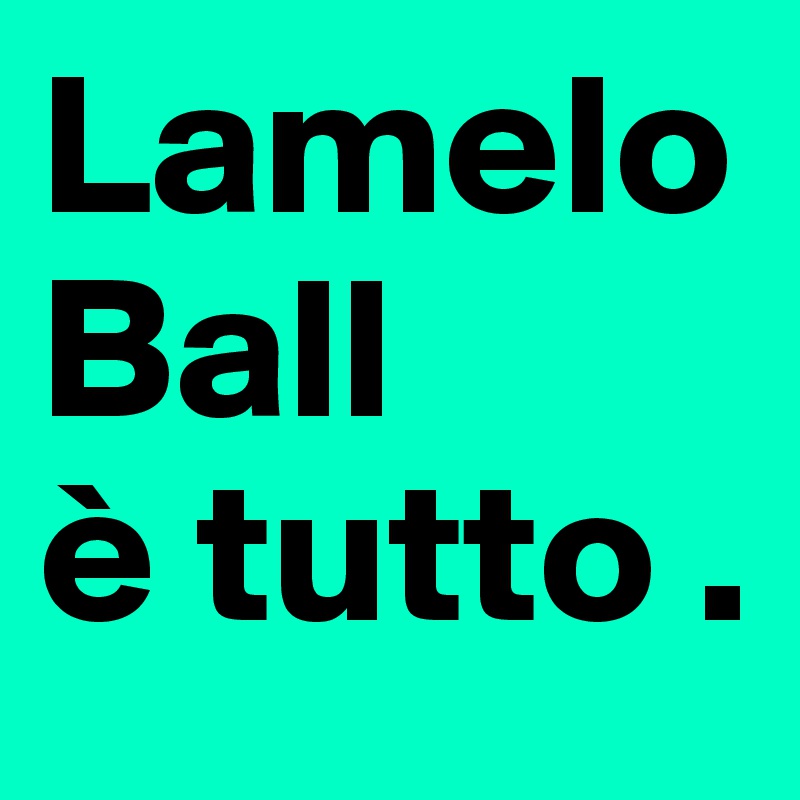 Lamelo Ball 
è tutto .