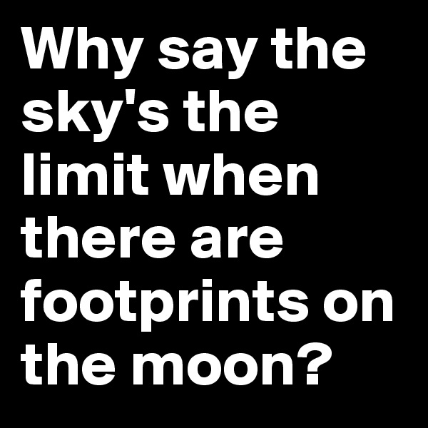 Why say the sky's the limit when there are footprints on the moon?