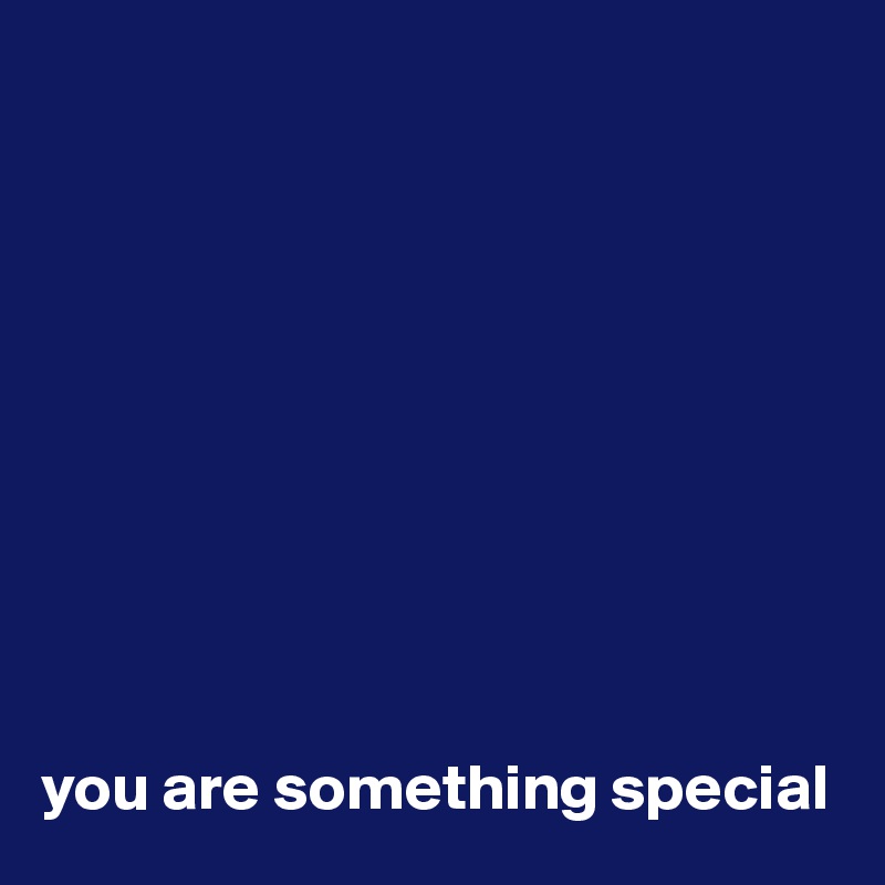 










you are something special
