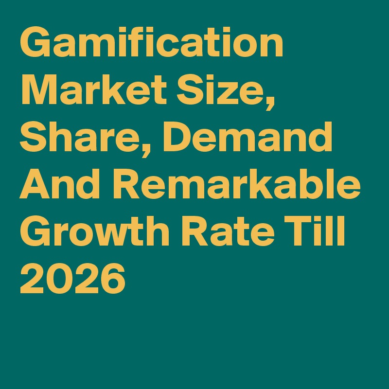 Gamification Market Size, Share, Demand And Remarkable Growth Rate Till 2026
