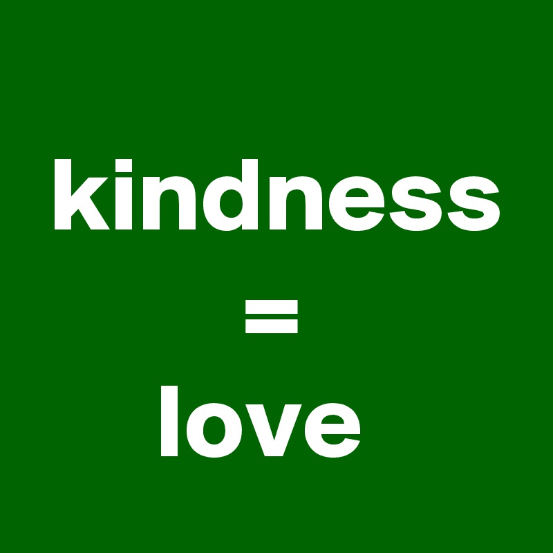 
 kindness           = 
      love