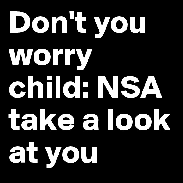 Don't you worry child: NSA take a look at you