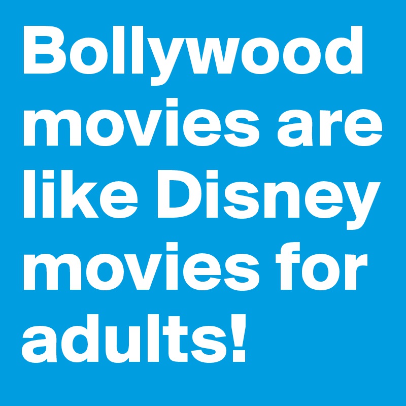Bollywood movies are like Disney movies for adults!