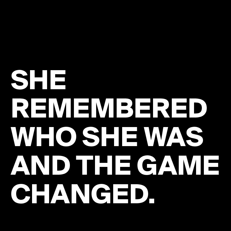 

SHE REMEMBERED WHO SHE WAS AND THE GAME CHANGED.