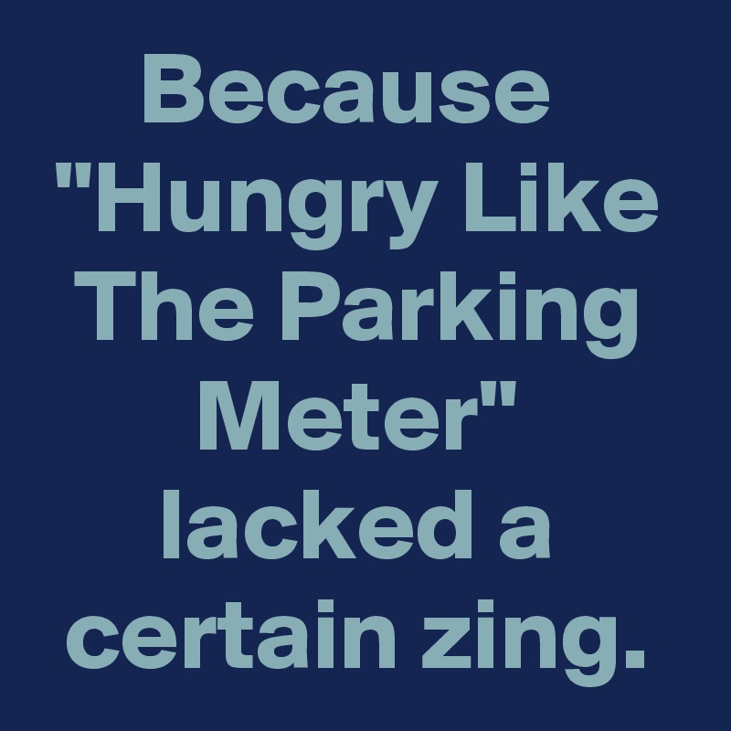 Because 
"Hungry Like The Parking Meter"
lacked a certain zing.