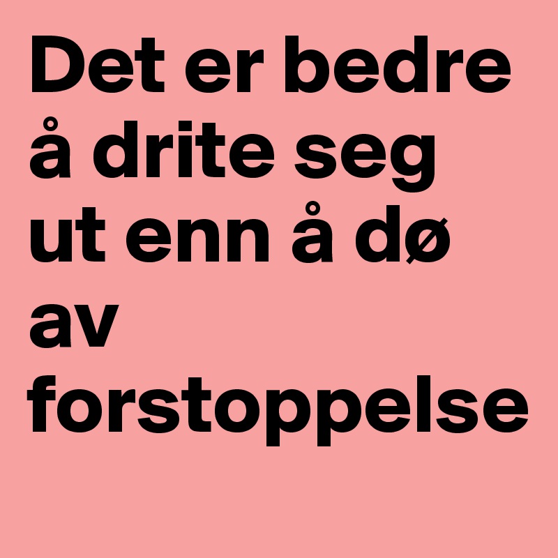 Det er bedre å drite seg ut enn å dø av forstoppelse