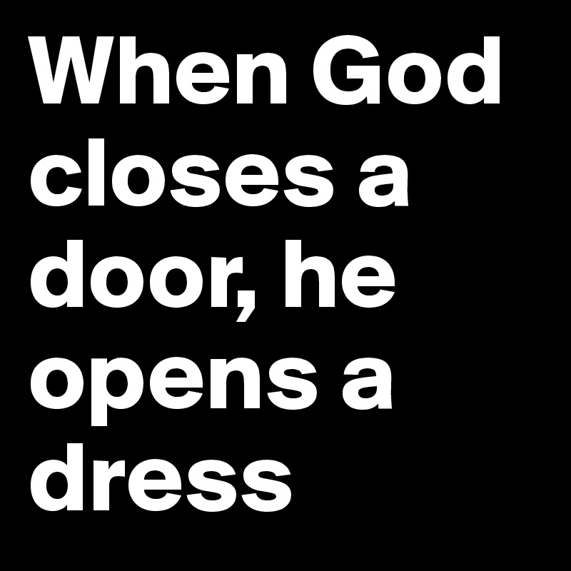 When God closes a door, he opens a dress - Post by mooymkt on ...