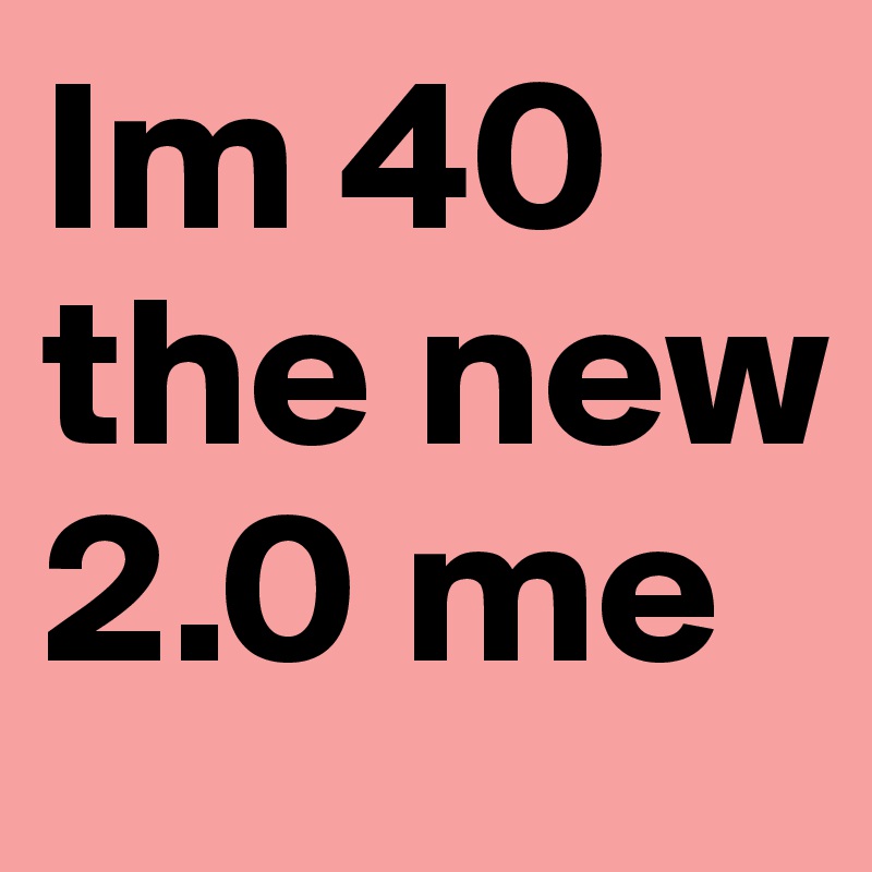 Im 40 the new 2.0 me 