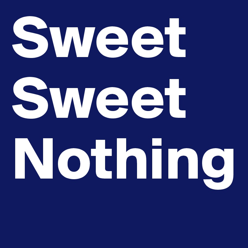 Sweet
Sweet
Nothing